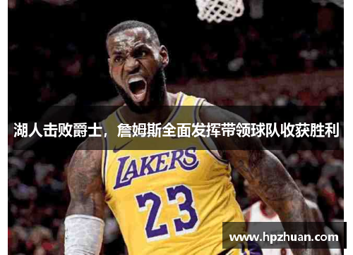 湖人击败爵士，詹姆斯全面发挥带领球队收获胜利