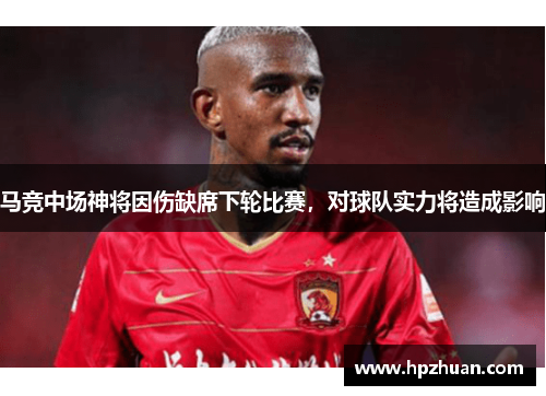 马竞中场神将因伤缺席下轮比赛，对球队实力将造成影响