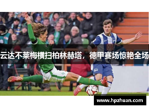 云达不莱梅横扫柏林赫塔，德甲赛场惊艳全场
