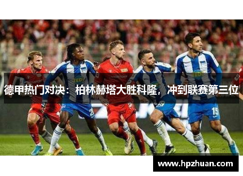 德甲热门对决：柏林赫塔大胜科隆，冲到联赛第三位