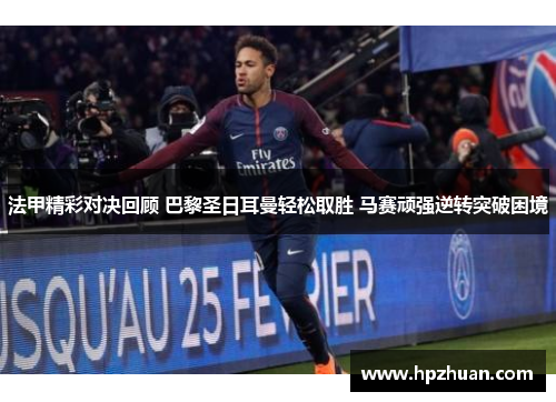 法甲精彩对决回顾 巴黎圣日耳曼轻松取胜 马赛顽强逆转突破困境