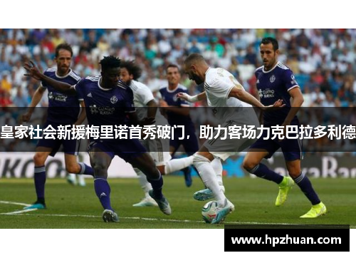 皇家社会新援梅里诺首秀破门，助力客场力克巴拉多利德