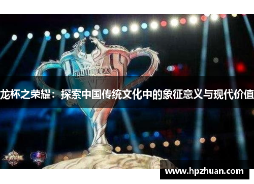 龙杯之荣耀：探索中国传统文化中的象征意义与现代价值