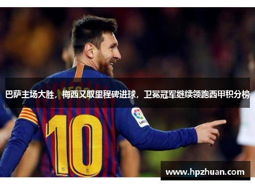 巴萨主场大胜，梅西又取里程碑进球，卫冕冠军继续领跑西甲积分榜