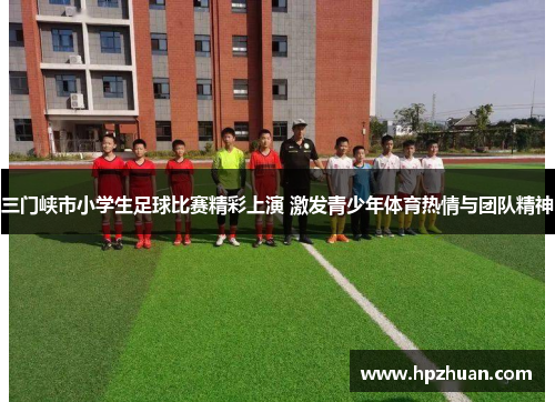 三门峡市小学生足球比赛精彩上演 激发青少年体育热情与团队精神