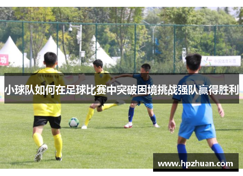 小球队如何在足球比赛中突破困境挑战强队赢得胜利