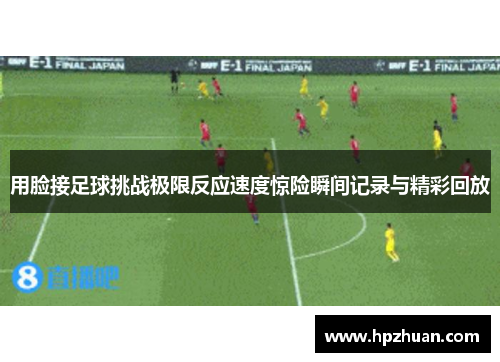 用脸接足球挑战极限反应速度惊险瞬间记录与精彩回放