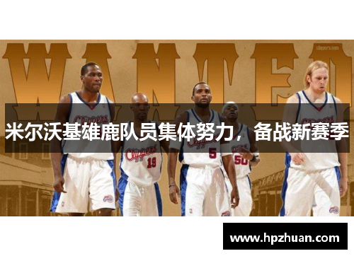 米尔沃基雄鹿队员集体努力，备战新赛季