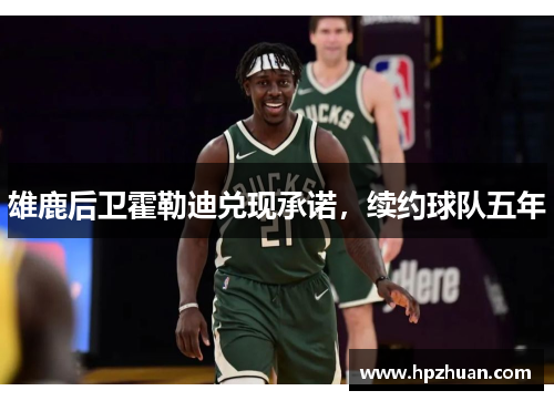 雄鹿后卫霍勒迪兑现承诺，续约球队五年