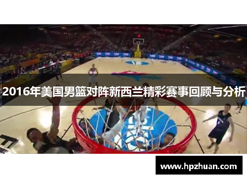 2016年美国男篮对阵新西兰精彩赛事回顾与分析