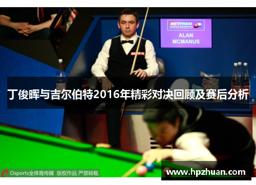 丁俊晖与吉尔伯特2016年精彩对决回顾及赛后分析