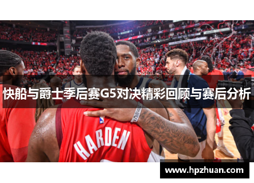 快船与爵士季后赛G5对决精彩回顾与赛后分析