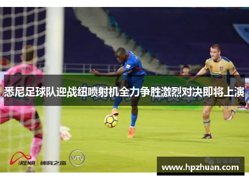 悉尼足球队迎战纽喷射机全力争胜激烈对决即将上演