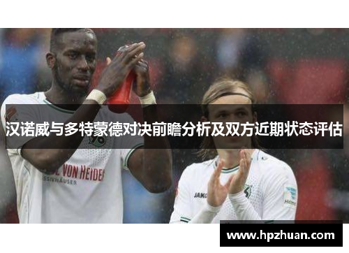 汉诺威与多特蒙德对决前瞻分析及双方近期状态评估