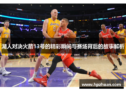 湖人对决火箭13号的精彩瞬间与赛场背后的故事解析