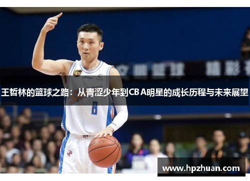 王哲林的篮球之路：从青涩少年到CBA明星的成长历程与未来展望