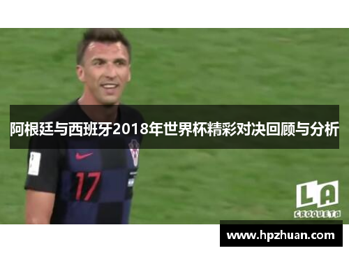 阿根廷与西班牙2018年世界杯精彩对决回顾与分析