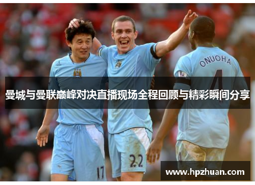 曼城与曼联巅峰对决直播现场全程回顾与精彩瞬间分享