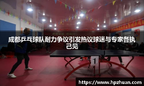 成都乒乓球队耐力争议引发热议球迷与专家各执己见