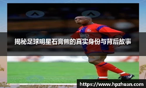 揭秘足球明星石膏熊的真实身份与背后故事