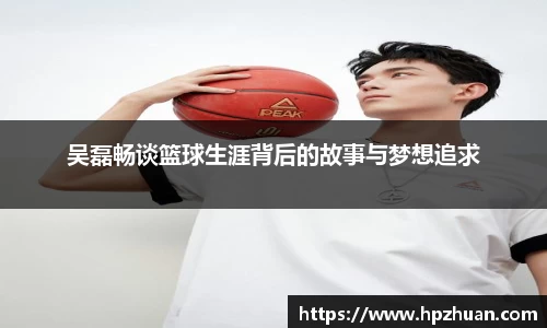 吴磊畅谈篮球生涯背后的故事与梦想追求